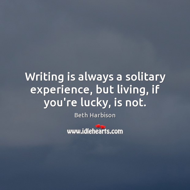 Writing is always a solitary experience, but living, if you’re lucky, is not. Image