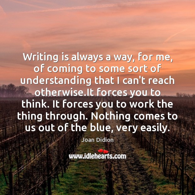 Writing is always a way, for me, of coming to some sort Joan Didion Picture Quote