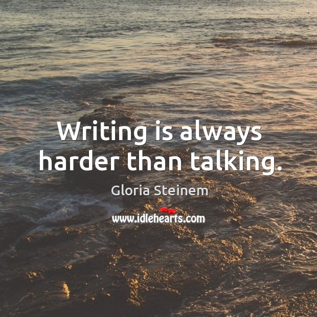 Writing is always harder than talking. Image