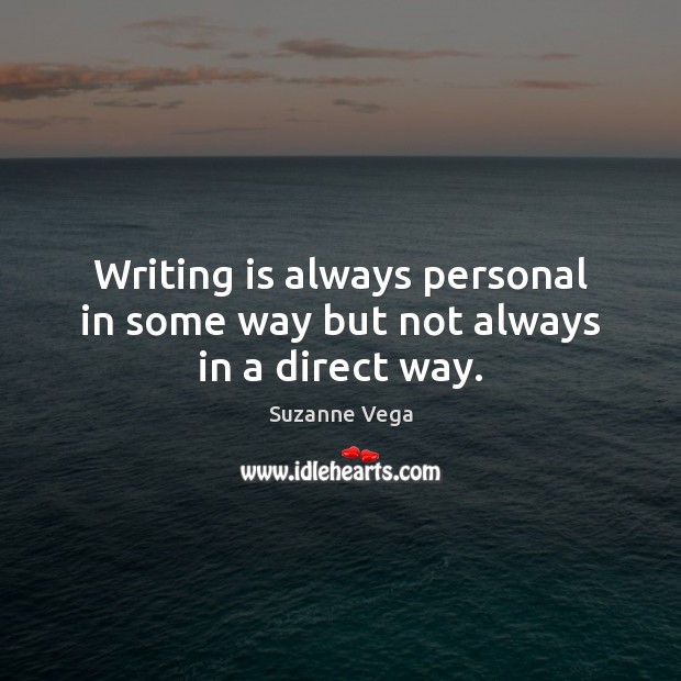 Writing is always personal in some way but not always in a direct way. Suzanne Vega Picture Quote