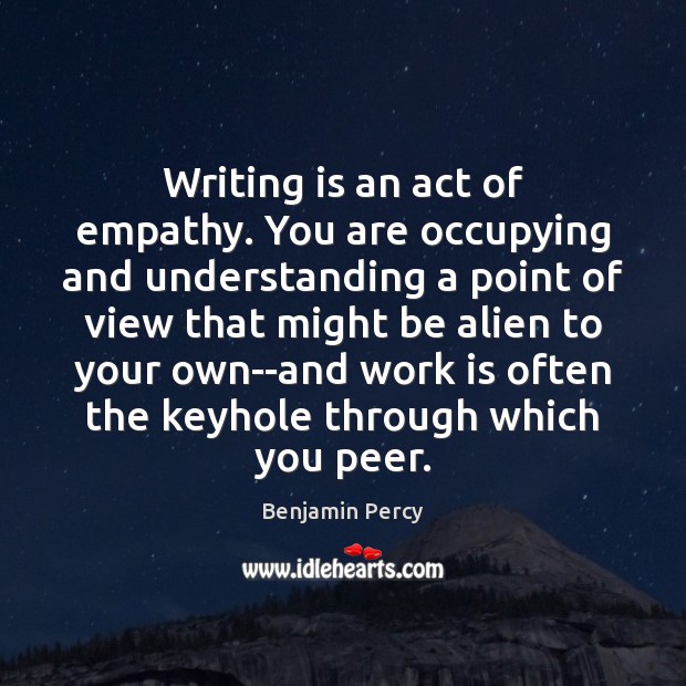 Writing is an act of empathy. You are occupying and understanding a Benjamin Percy Picture Quote