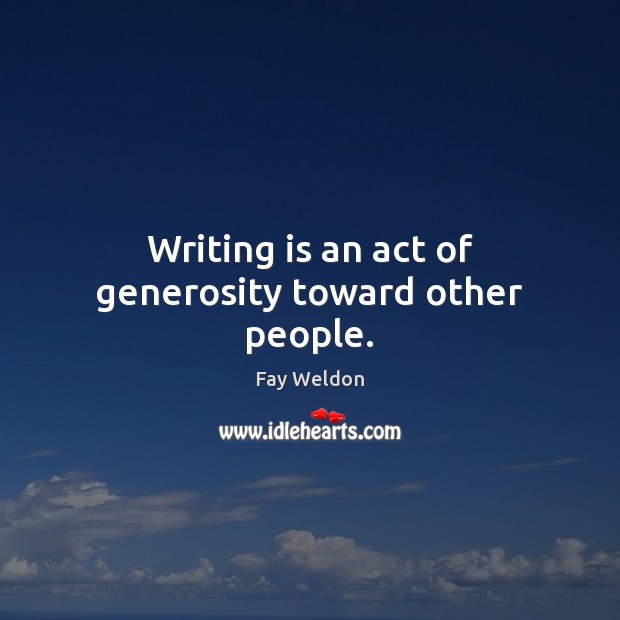Writing is an act of generosity toward other people. Fay Weldon Picture Quote