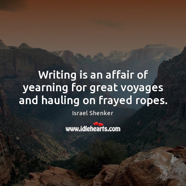 Writing is an affair of yearning for great voyages and hauling on frayed ropes. Israel Shenker Picture Quote