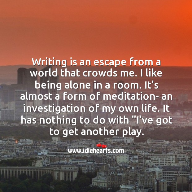 Writing is an escape from a world that crowds me. I like being alone in a room. Alone Quotes Image