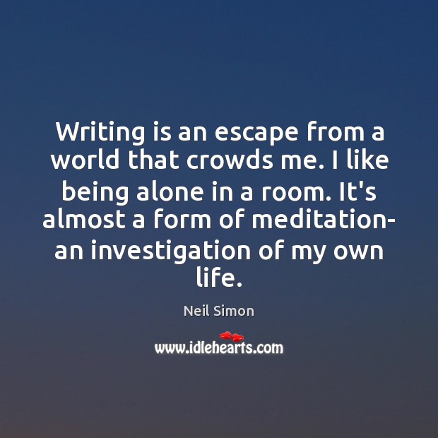 Writing is an escape from a world that crowds me. I like Neil Simon Picture Quote