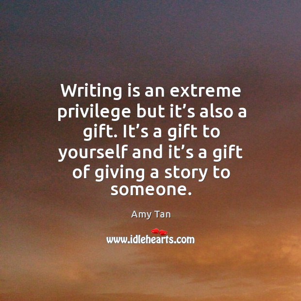 Writing is an extreme privilege but it’s also a gift. It’s a gift to yourself and it’s a gift Writing Quotes Image