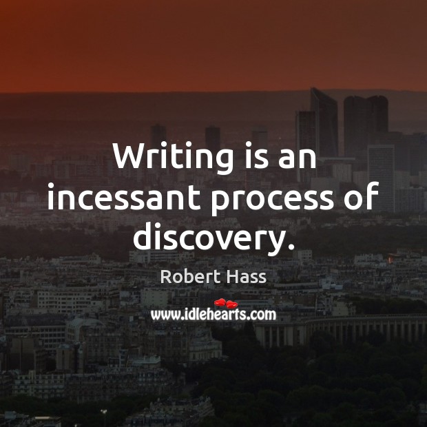 Writing is an incessant process of discovery. Robert Hass Picture Quote