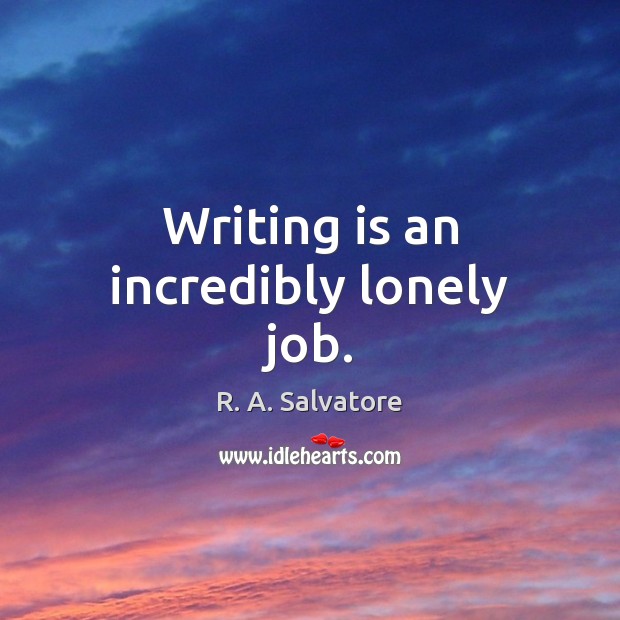 Writing is an incredibly lonely job. R. A. Salvatore Picture Quote