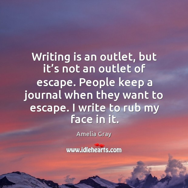 Writing is an outlet, but it’s not an outlet of escape. Amelia Gray Picture Quote