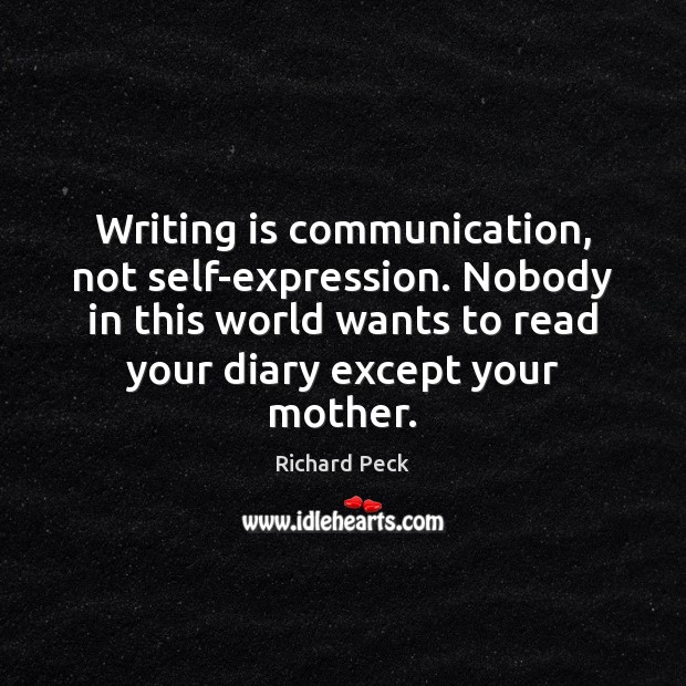 Writing is communication, not self-expression. Nobody in this world wants to read 