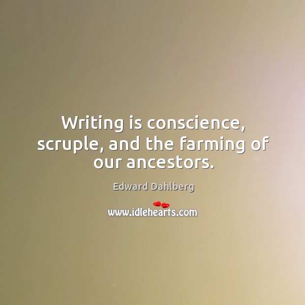 Writing is conscience, scruple, and the farming of our ancestors. Writing Quotes Image