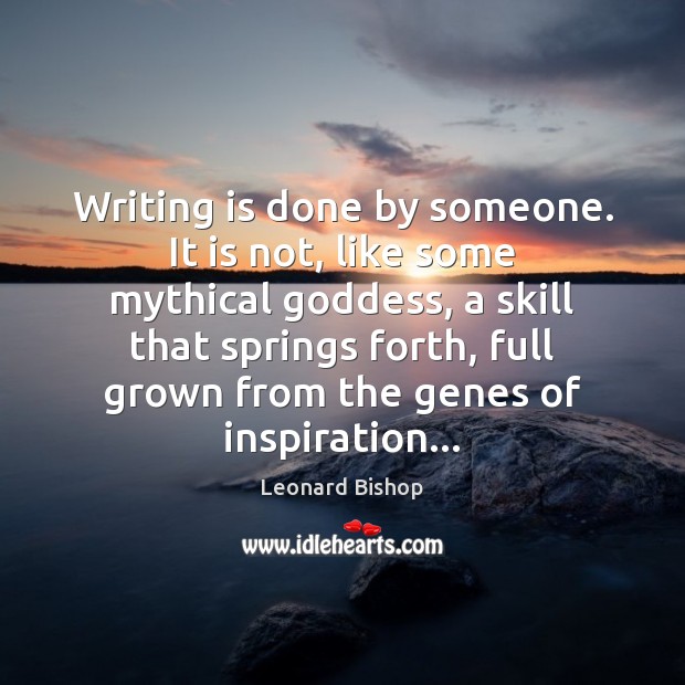 Writing is done by someone. It is not, like some mythical Goddess, Image