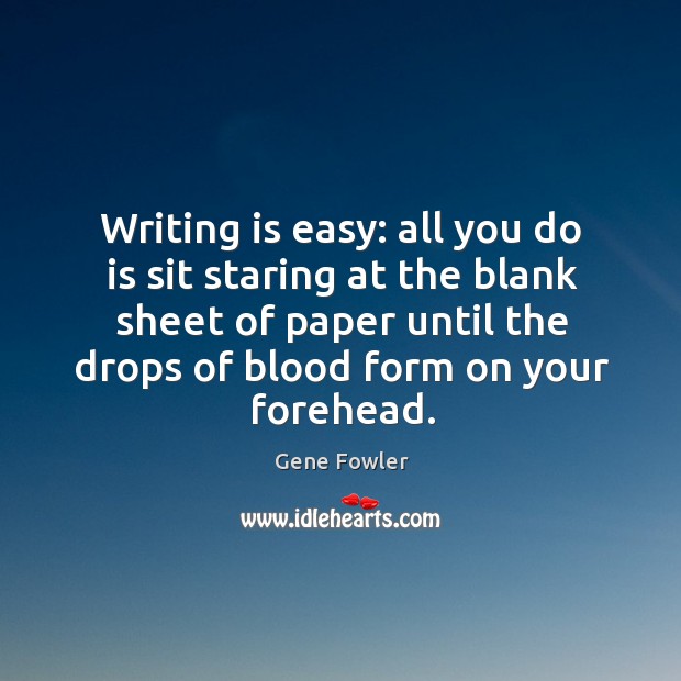 Writing is easy: all you do is sit staring at the blank sheet of paper until the drops of blood form on your forehead. Writing Quotes Image