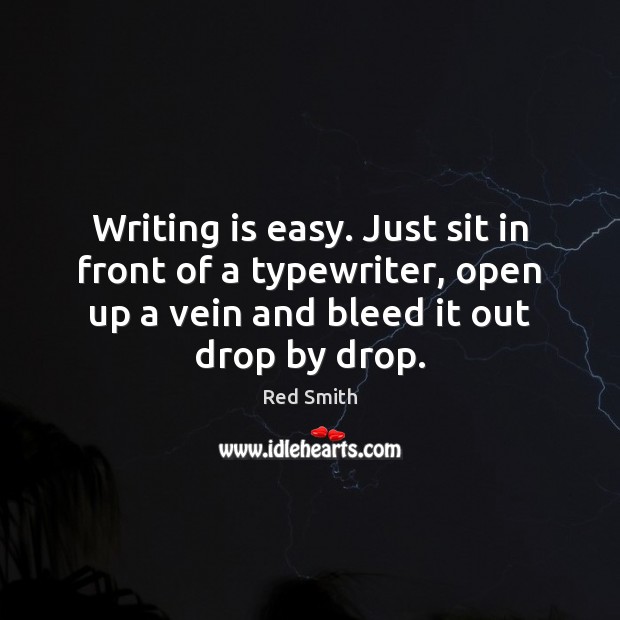 Writing is easy. Just sit in front of a typewriter, open up Red Smith Picture Quote
