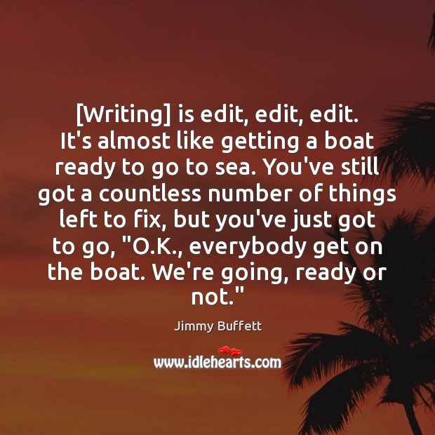 [Writing] is edit, edit, edit. It’s almost like getting a boat ready Image