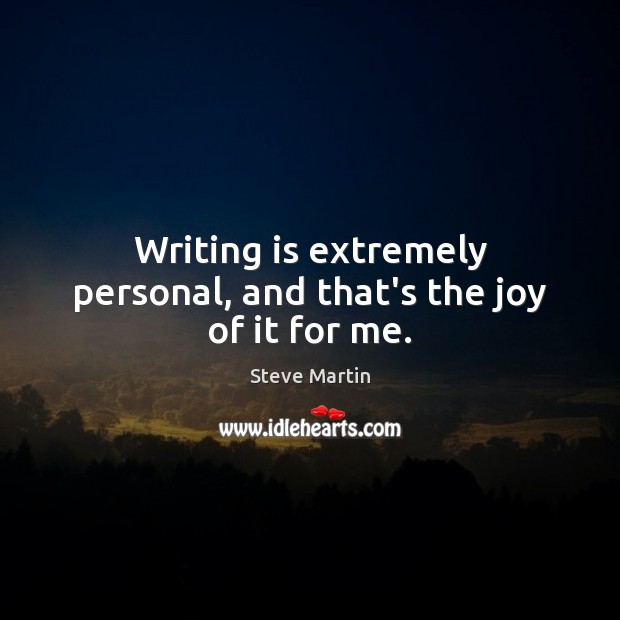 Writing is extremely personal, and that’s the joy of it for me. Steve Martin Picture Quote