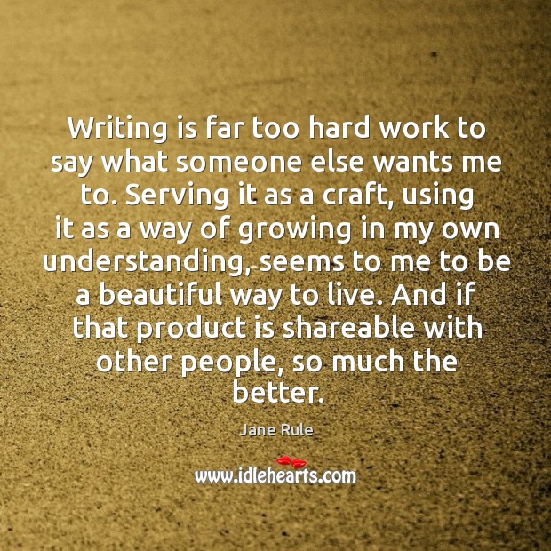 Writing is far too hard work to say what someone else wants me to. Serving it as a craft Jane Rule Picture Quote