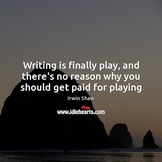 Writing is finally play, and there’s no reason why you should get paid for playing Image