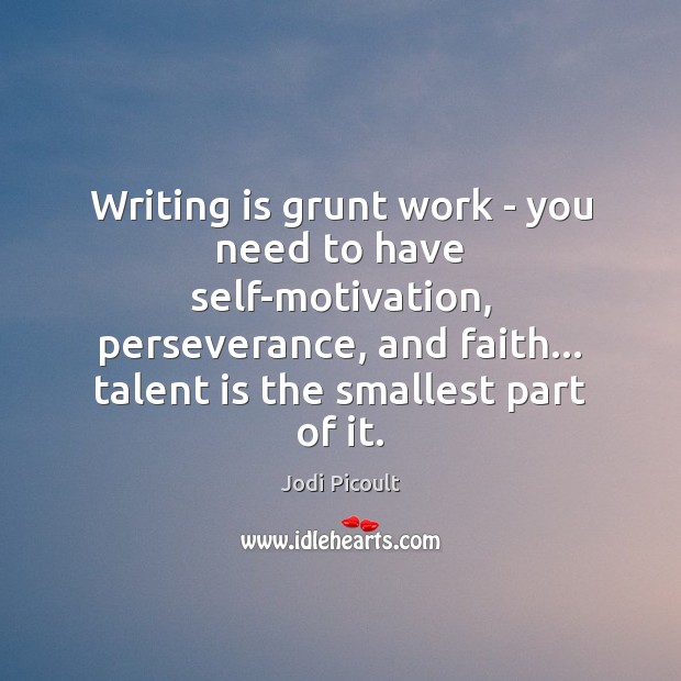 Writing is grunt work – you need to have self-motivation, perseverance, and Image