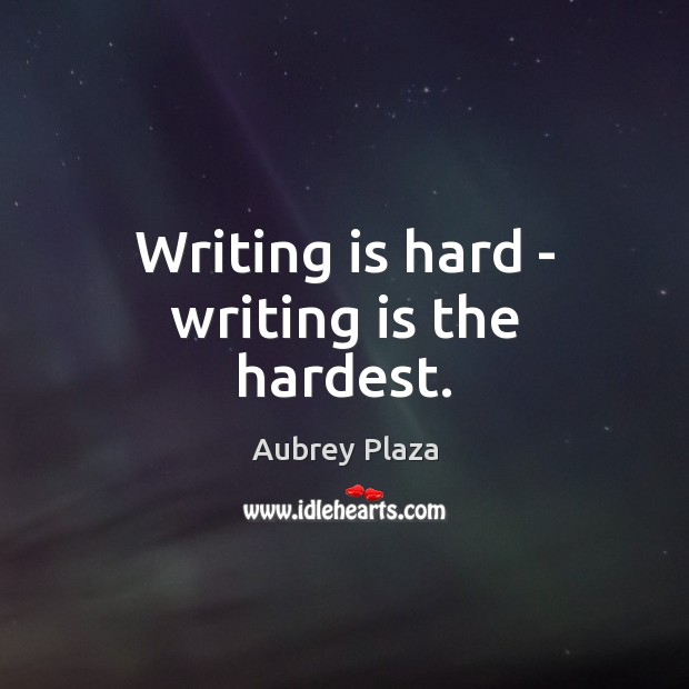 Writing is hard – writing is the hardest. Aubrey Plaza Picture Quote