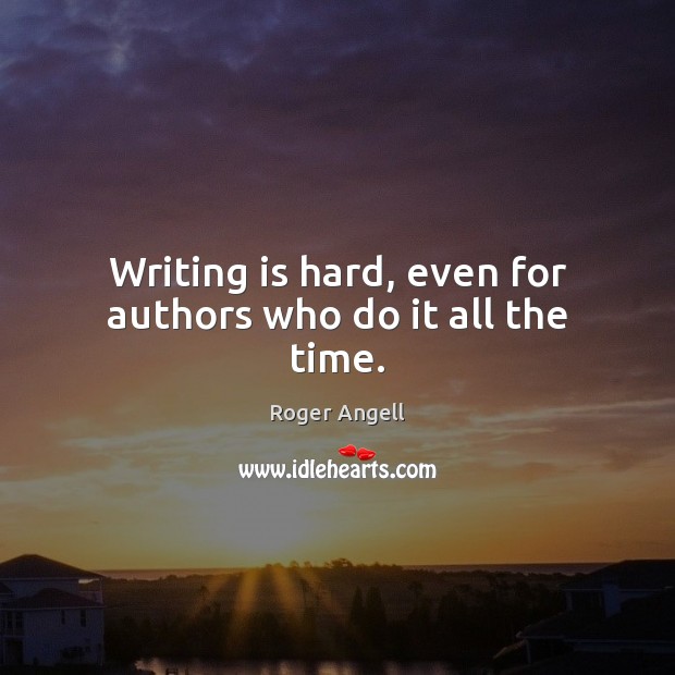Writing is hard, even for authors who do it all the time. Roger Angell Picture Quote