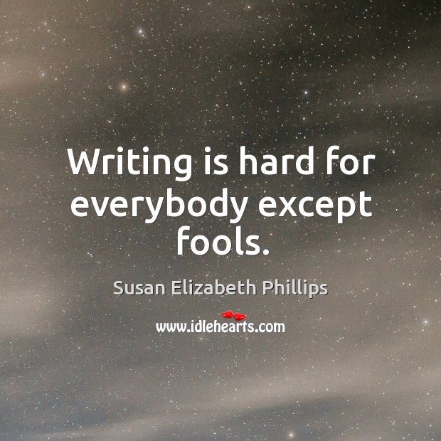 Writing is hard for everybody except fools. Susan Elizabeth Phillips Picture Quote