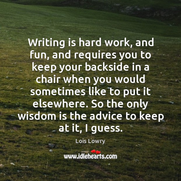 Writing is hard work, and fun, and requires you to keep your Image