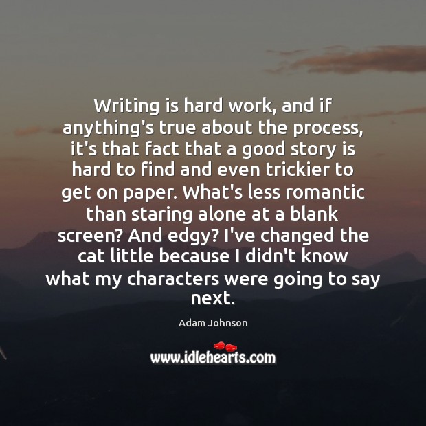 Writing is hard work, and if anything’s true about the process, it’s Adam Johnson Picture Quote