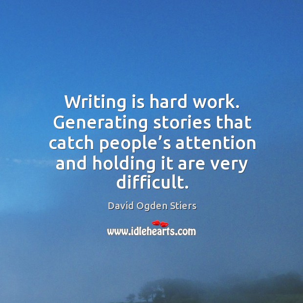 Writing is hard work. Generating stories that catch people’s attention and holding it are very difficult. Writing Quotes Image
