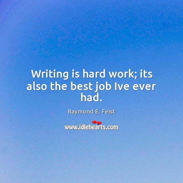 Writing is hard work; its also the best job Ive ever had. Raymond E. Feist Picture Quote