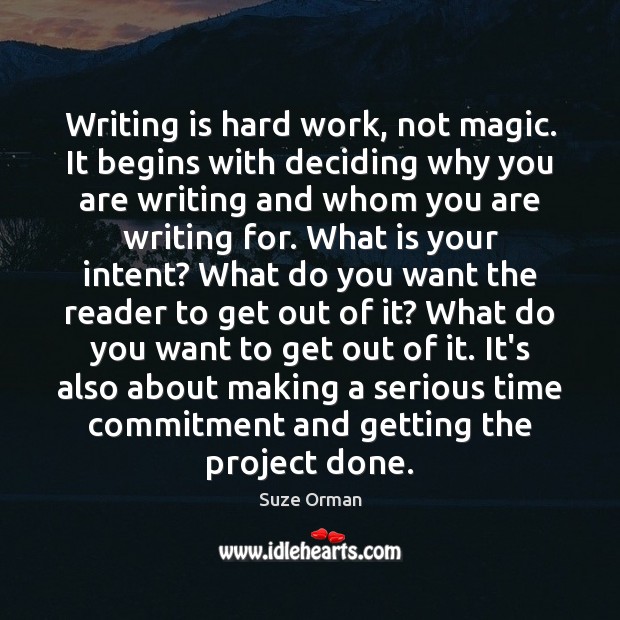 Writing is hard work, not magic. It begins with deciding why you 