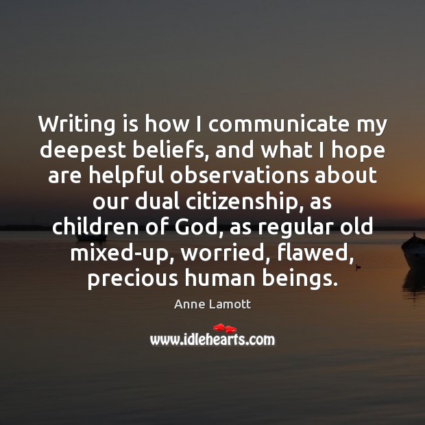 Writing is how I communicate my deepest beliefs, and what I hope Anne Lamott Picture Quote