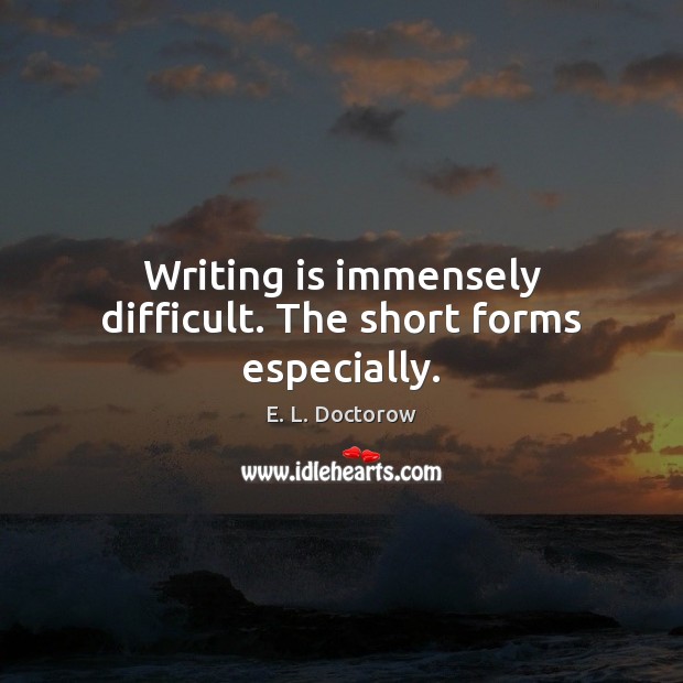 Writing is immensely difficult. The short forms especially. E. L. Doctorow Picture Quote