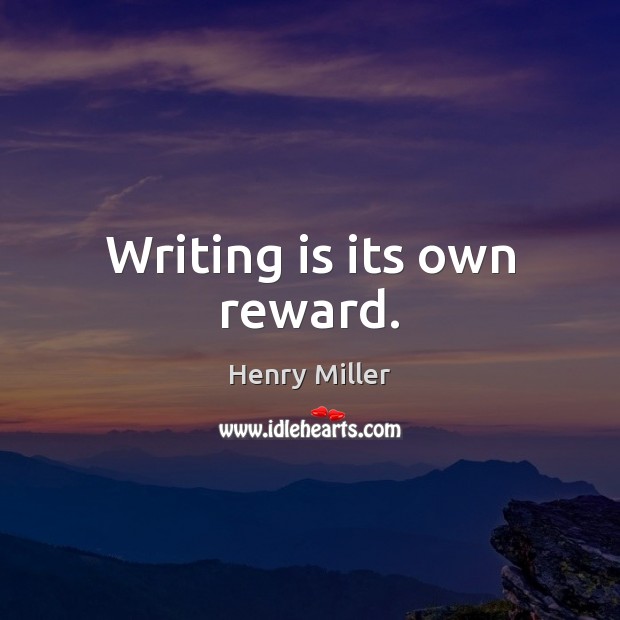 Writing is its own reward. Henry Miller Picture Quote