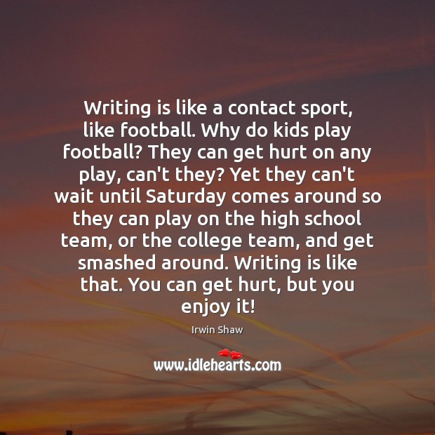 Writing is like a contact sport, like football. Why do kids play Irwin Shaw Picture Quote
