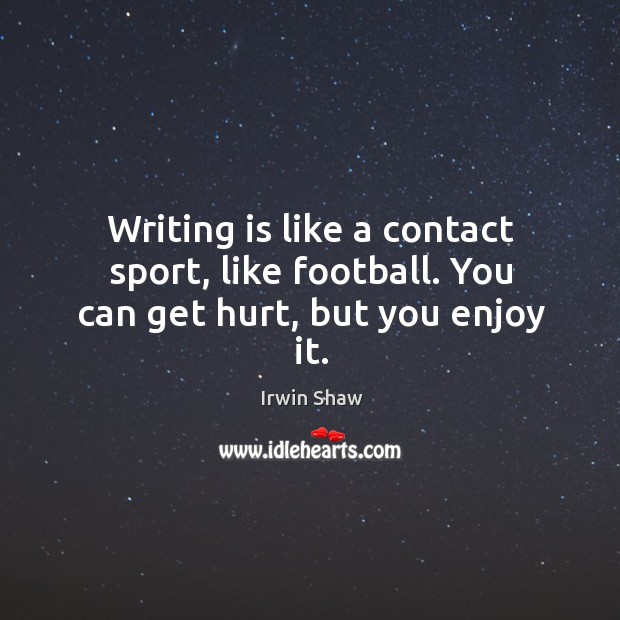 Writing is like a contact sport, like football. You can get hurt, but you enjoy it. Image