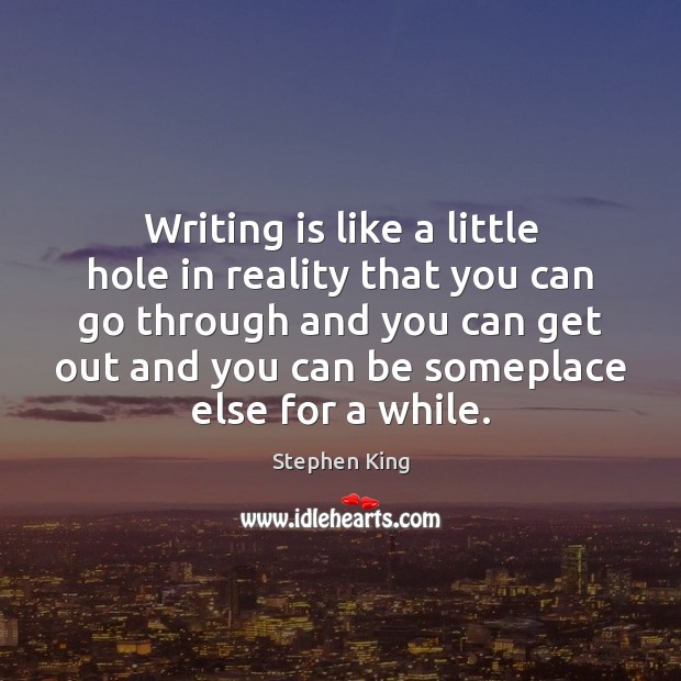 Writing is like a little hole in reality that you can go Image