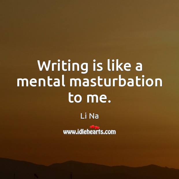 Writing is like a mental masturbation to me. Writing Quotes Image