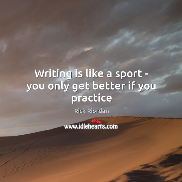 Writing is like a sport – you only get better if you practice Image