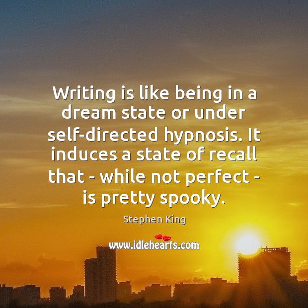 Writing is like being in a dream state or under self-directed hypnosis. Stephen King Picture Quote