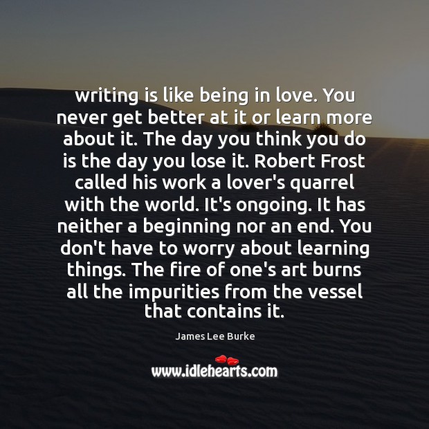 Writing is like being in love. You never get better at it James Lee Burke Picture Quote