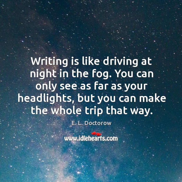Writing is like driving at night in the fog. You can only see as far as your headlights E. L. Doctorow Picture Quote