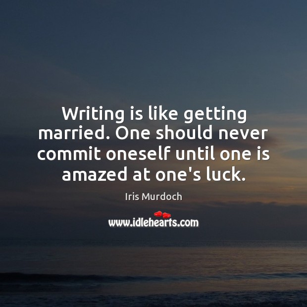 Writing is like getting married. One should never commit oneself until one Iris Murdoch Picture Quote