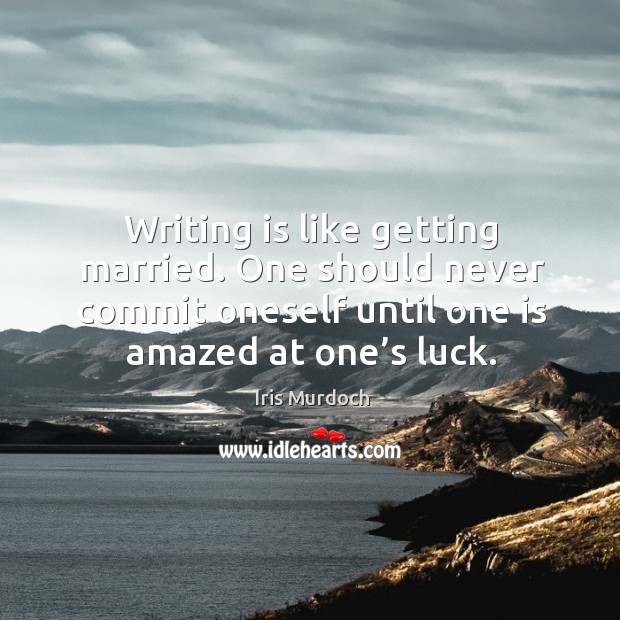 Writing is like getting married. One should never commit oneself until one is amazed at one’s luck. Iris Murdoch Picture Quote