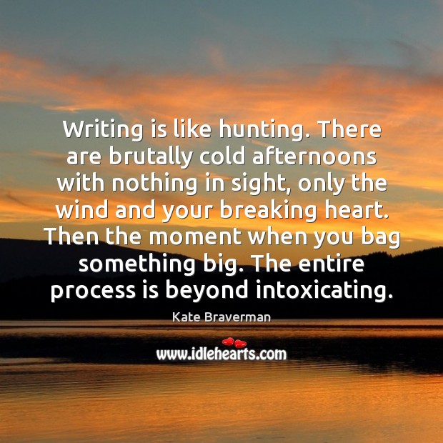 Writing is like hunting. There are brutally cold afternoons with nothing in Kate Braverman Picture Quote