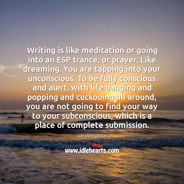 Writing is like meditation or going into an ESP trance, or prayer. Carolyn Chute Picture Quote