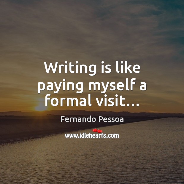 Writing is like paying myself a formal visit… Fernando Pessoa Picture Quote