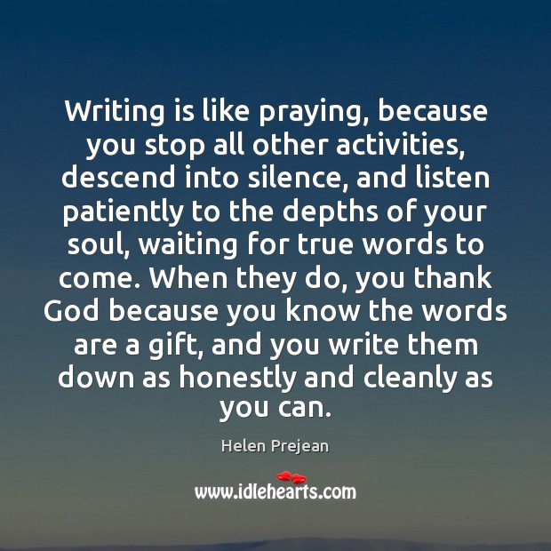 Writing is like praying, because you stop all other activities, descend into Helen Prejean Picture Quote