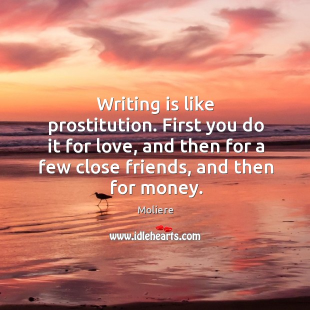 Writing is like prostitution. First you do it for love, and then for a few close friends, and then for money. Writing Quotes Image