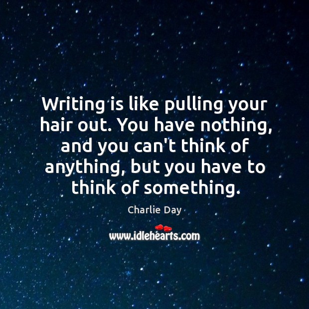 Writing is like pulling your hair out. You have nothing, and you Charlie Day Picture Quote